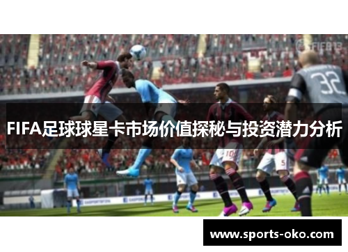 FIFA足球球星卡市场价值探秘与投资潜力分析